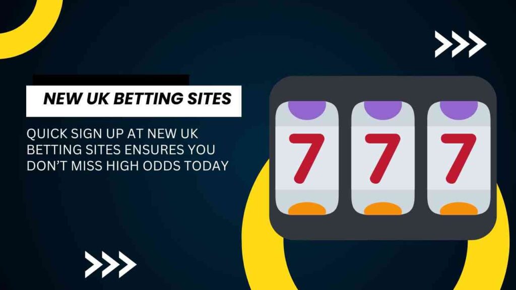 Quick sign up at new UK betting sites ensures you don’t miss high odds today