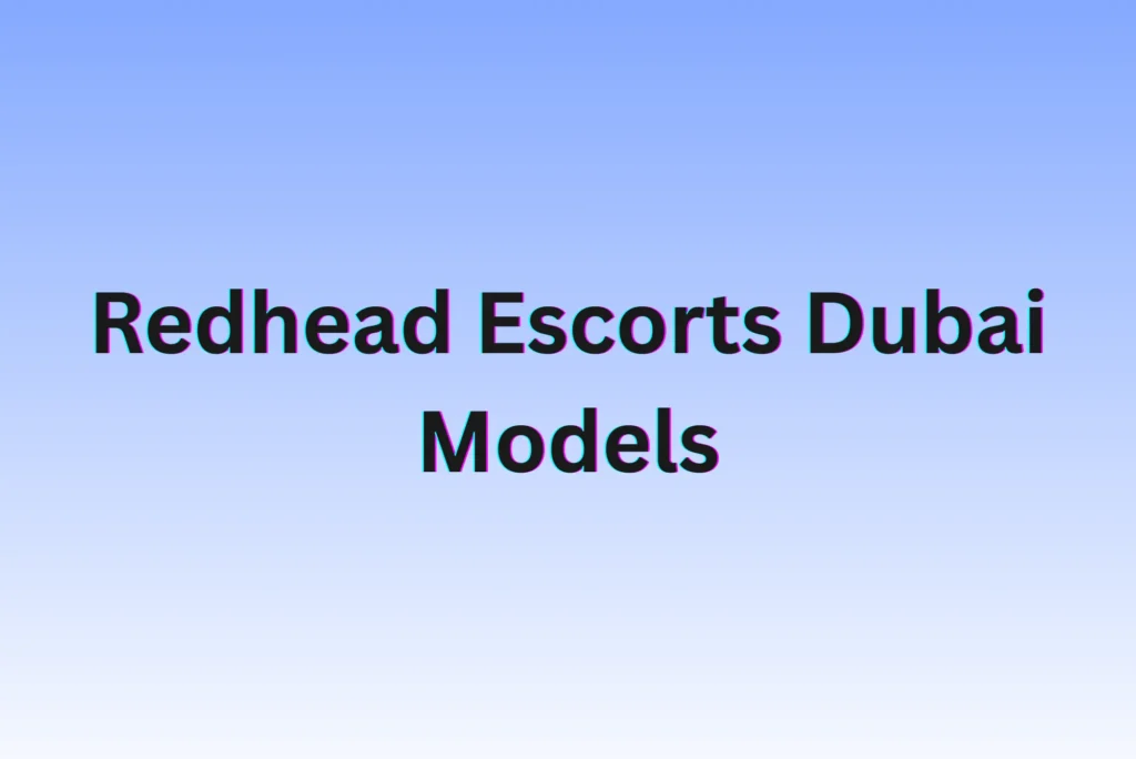 Redhead Escorts Dubai Models